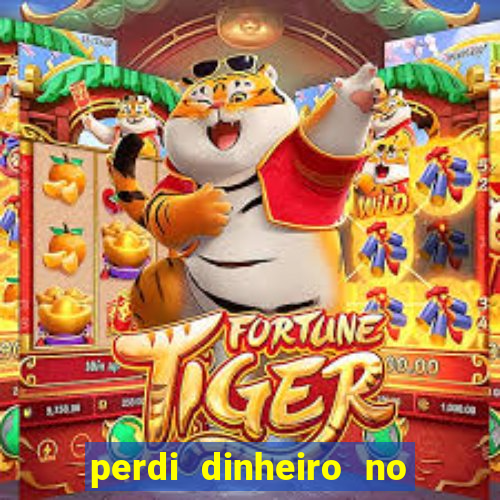 perdi dinheiro no jogo do tigre